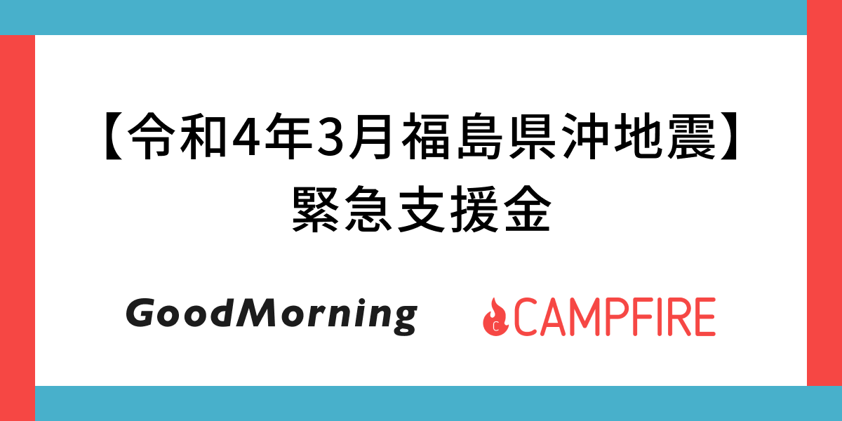 「CAMPFIRE運営の「GoodMorning」にて令和4年3月福島県沖地震災害支援金をクラウドファンディングで募集」のアイキャッチ画像