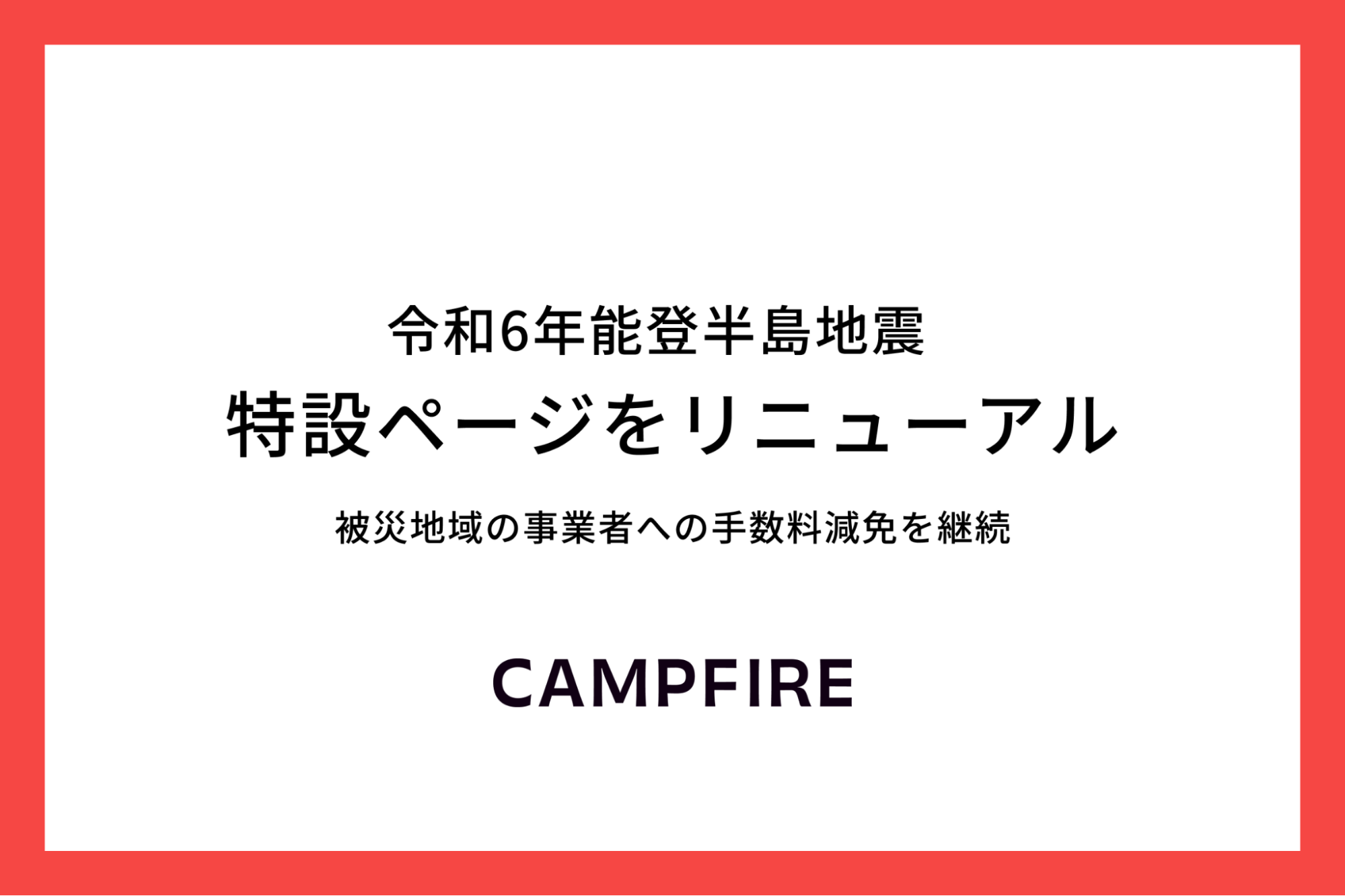 「CAMPFIRE、令和6年能登半島地震 特設ページをリニューアル。手数料減免となる災害支援プログラムを延長し長期的な復興支援を強化」のアイキャッチ画像
