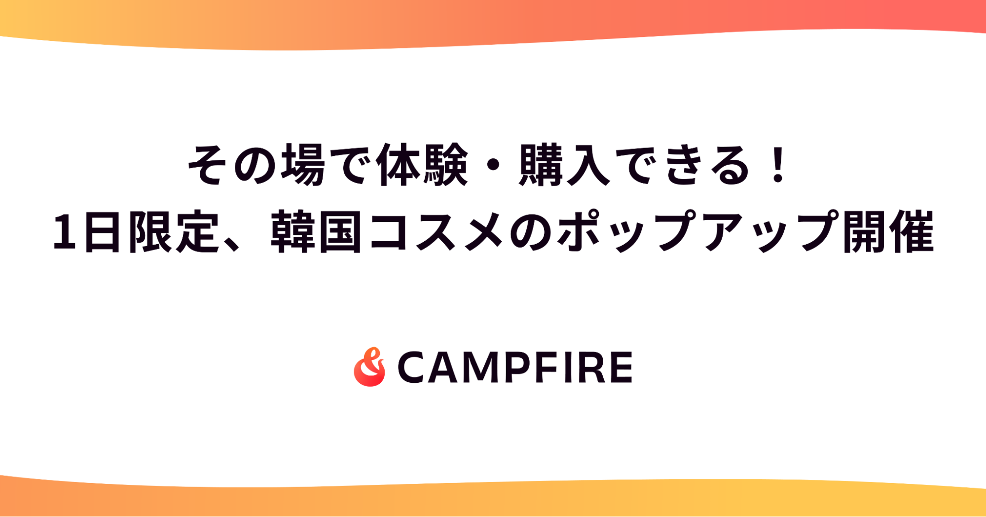 「クラウドファンディングの韓国コスメをその場で体験・購入できる！CAMPFIRE、1日限定のポップアップストアを開催」のアイキャッチ画像
