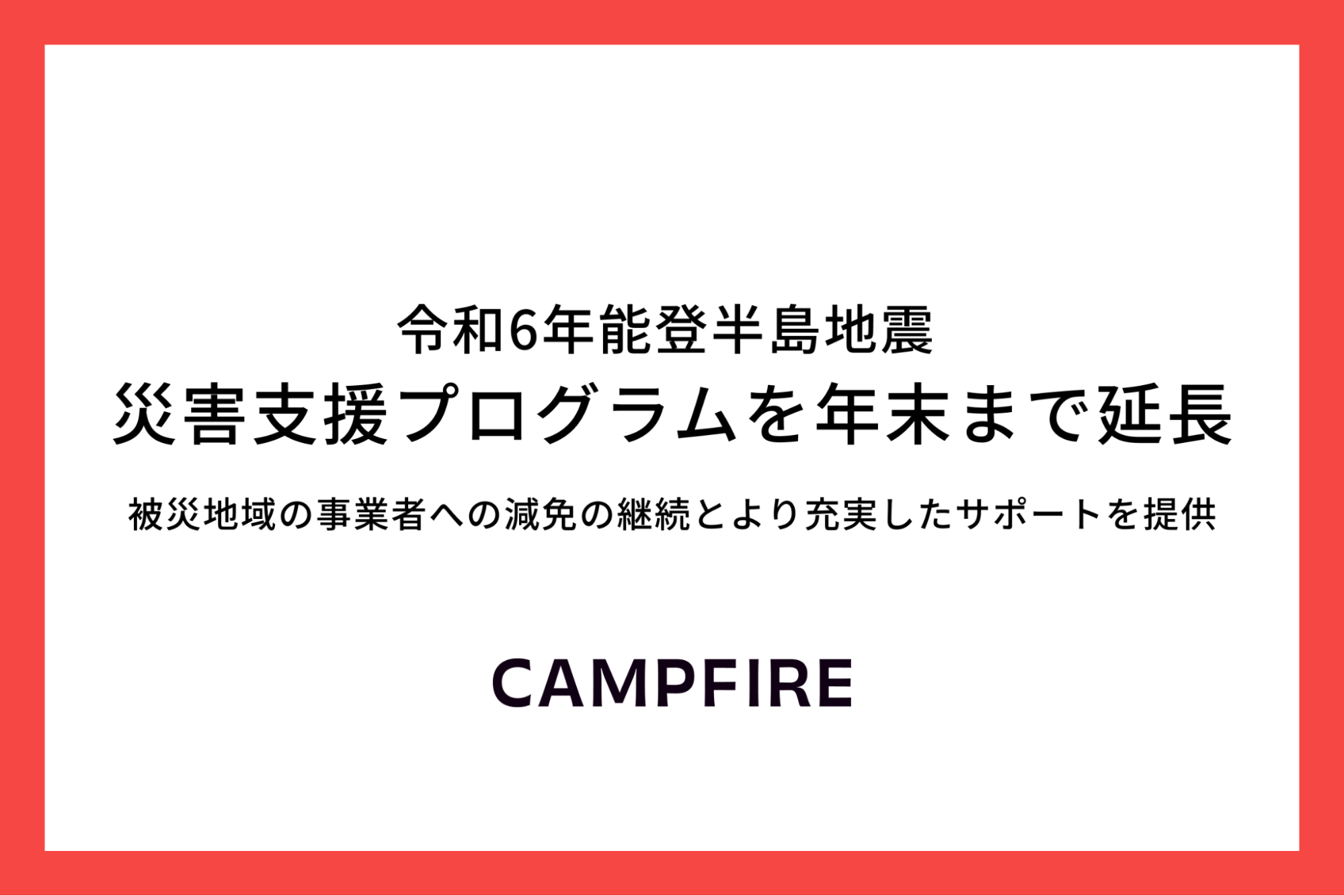 「 CAMPFIRE、「令和6年能登半島地震 災害支援プログラム」を年末まで延長。減免の継続とより充実したクラウドファンディングのサポートを開始」のアイキャッチ画像